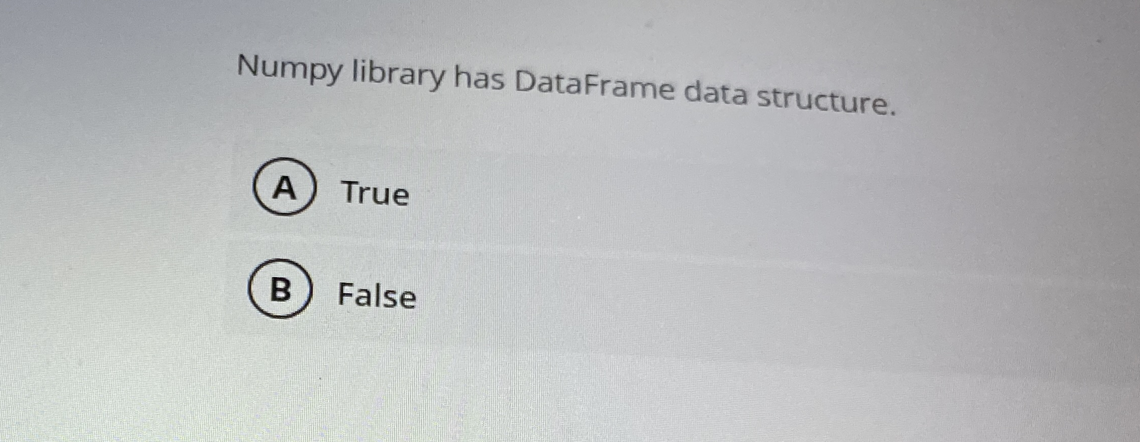 Numpy library has DataFrame data structure. True