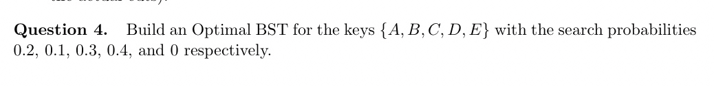 Question 4 . Build an Optimal BST for the keys {