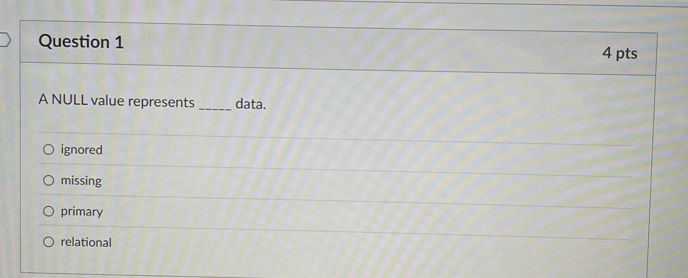 Question 1 A NULL value represents data. ignored