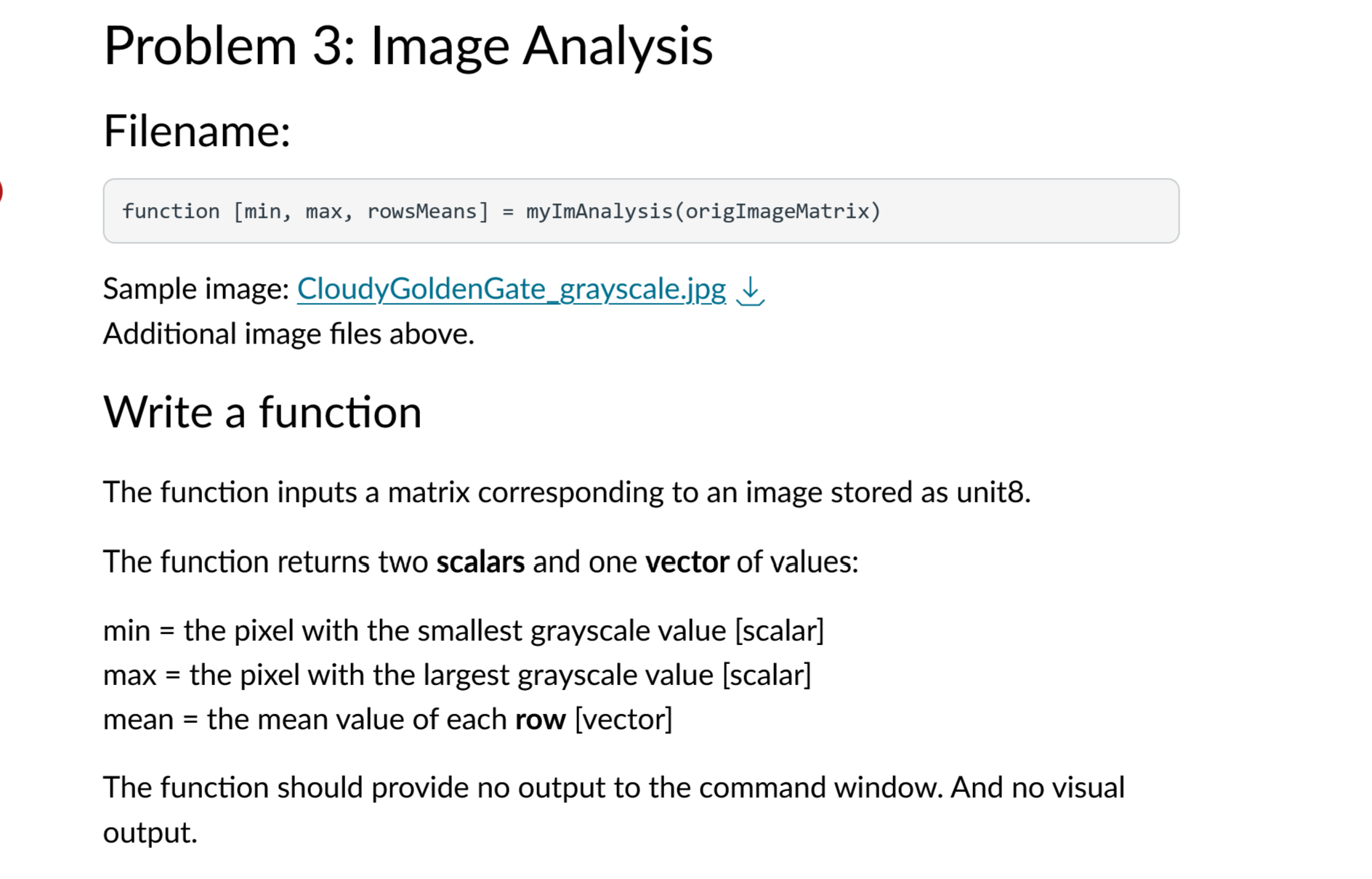  Problem 3: Image Analysis Filename: function [min, max, rowsMeans]= myImAnalysis(origImageMatrix) Sample