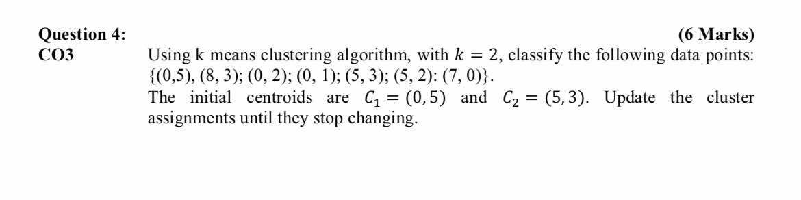 Question 4 : ( 6 Marks ) CO 3 Using k means