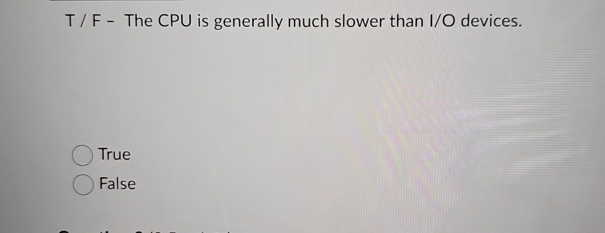 T / F - The CPU is generally much slower than I /