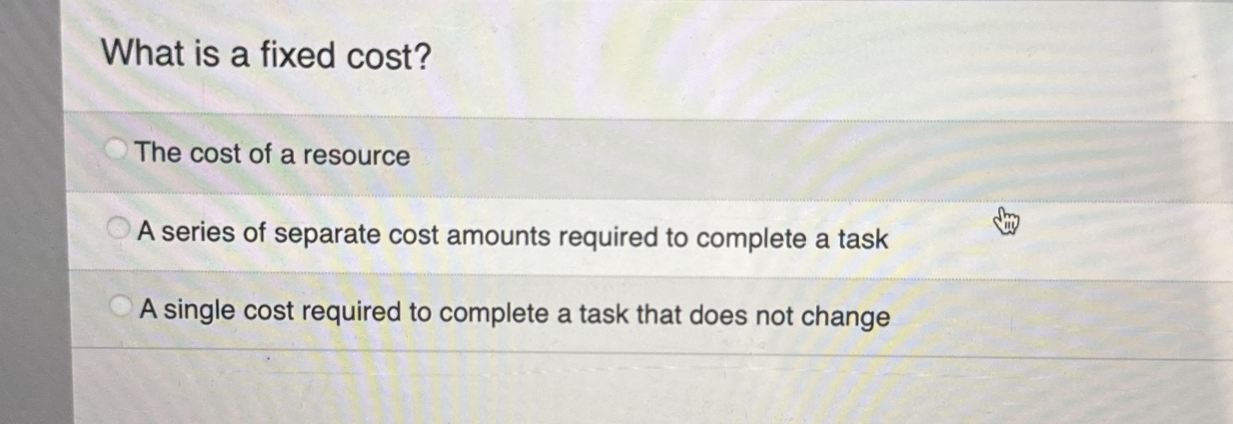 What is a fixed cost? The cost of a resource A