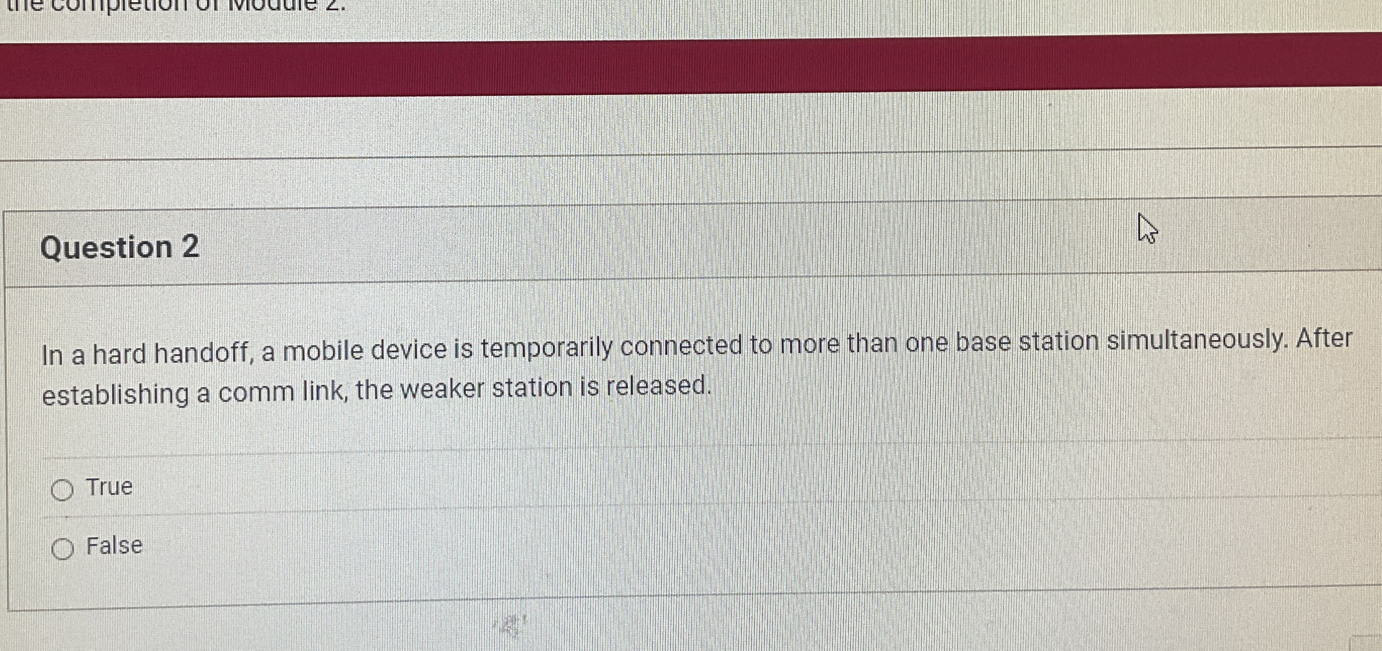 Question 2 In a hard handoff, a mobile device is