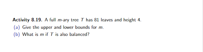 A full m - ary tree has 8 1 leaves and height 4 .