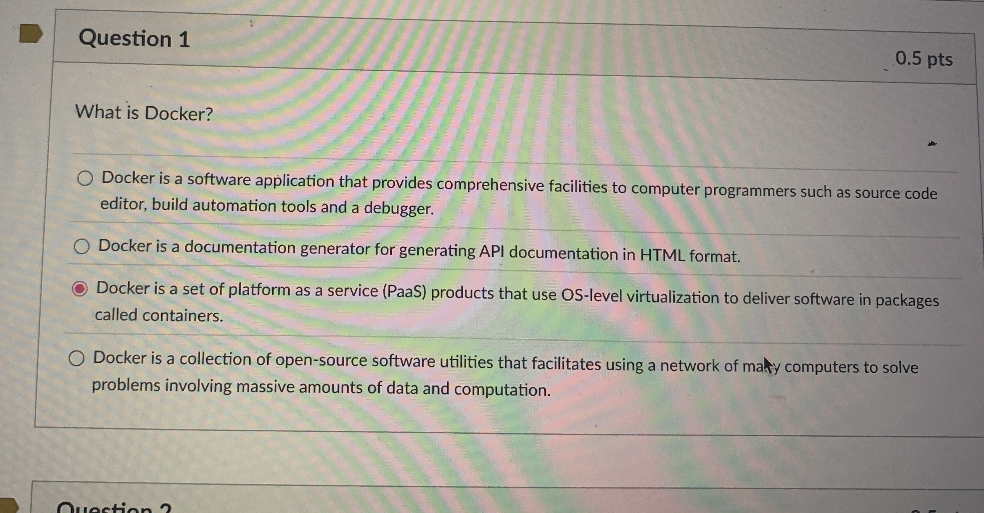 Question 1 0 . 5 pts What is Docker? Docker is a