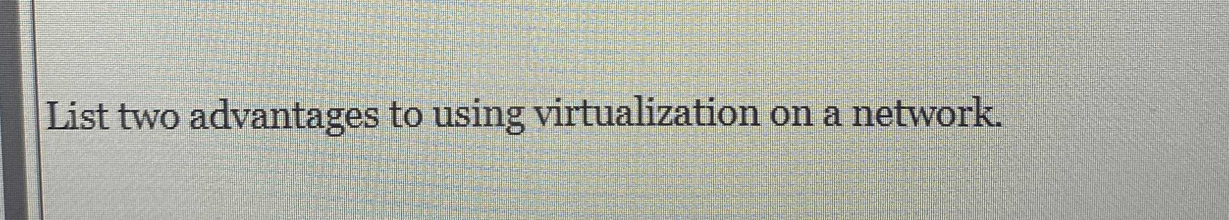 List two advantages to using virtualization on a