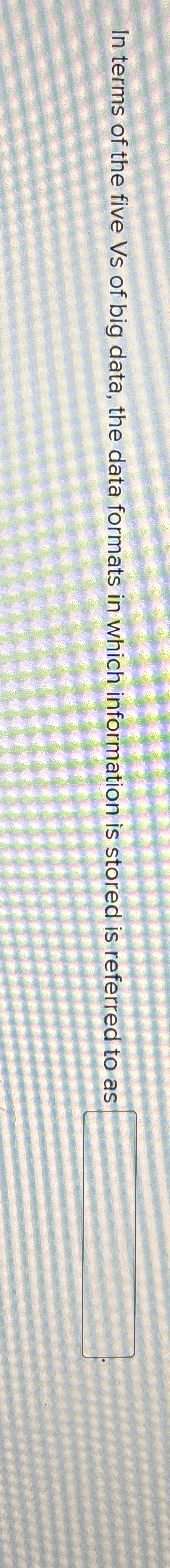 In terms of the five Vs of big data, the data