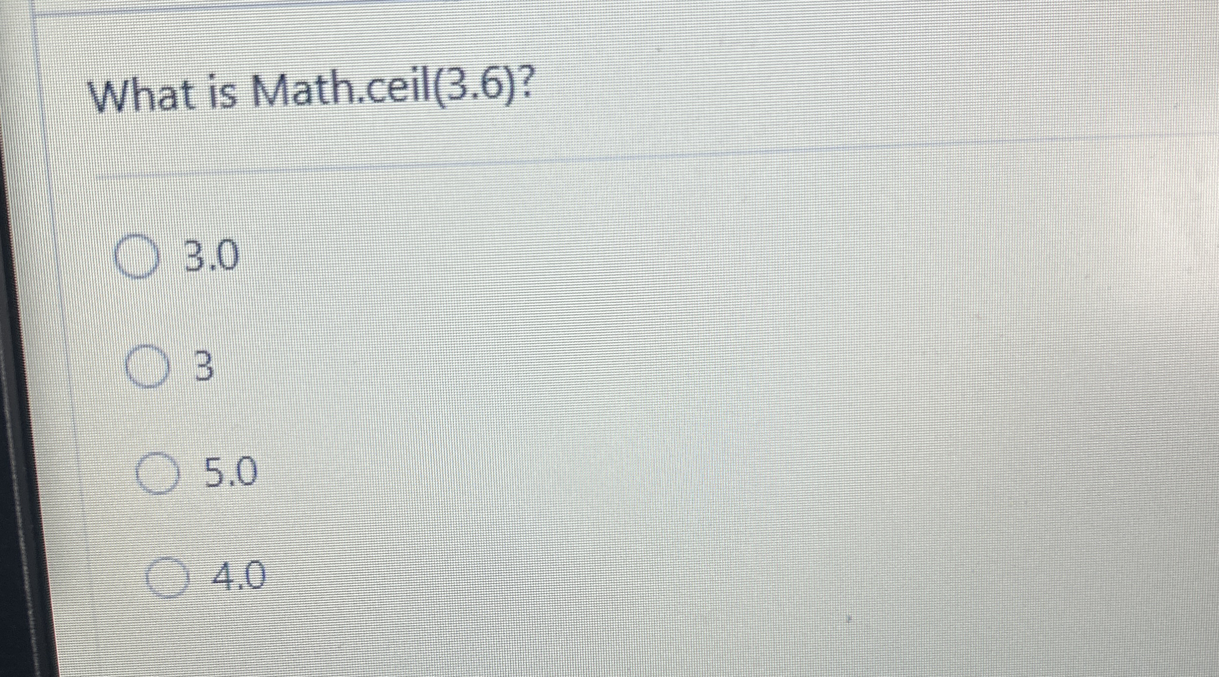 What is Math.ceil ( 3 . 6 ) ? 3 . 0 3 5 . 0 4 . 0