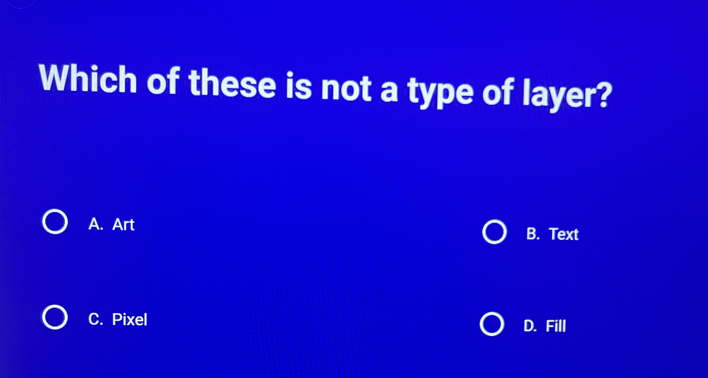 Which of these is not a type of layer? A . Art B
