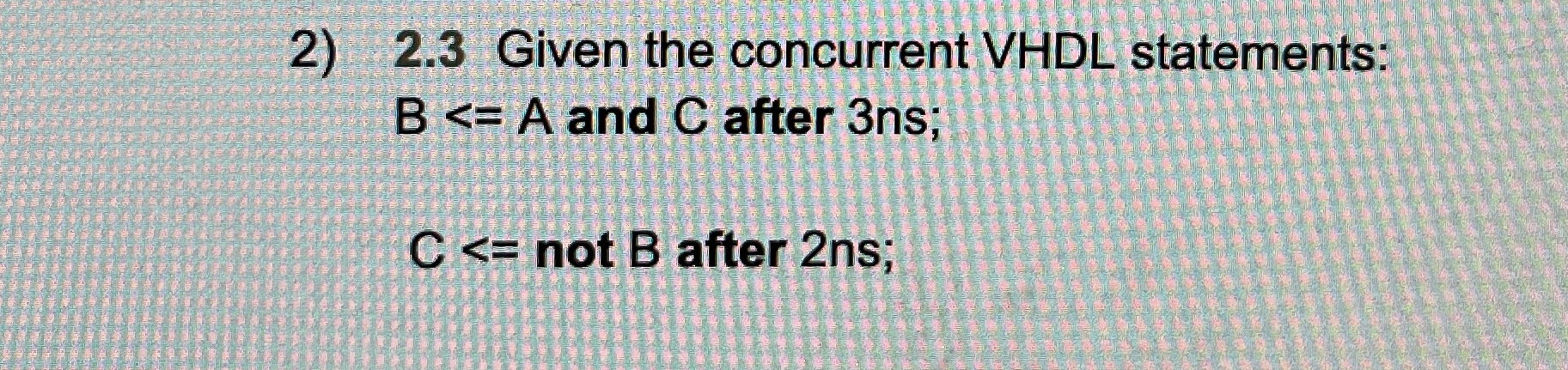 2 . 3 Given the concurrent VHDL statements: B A