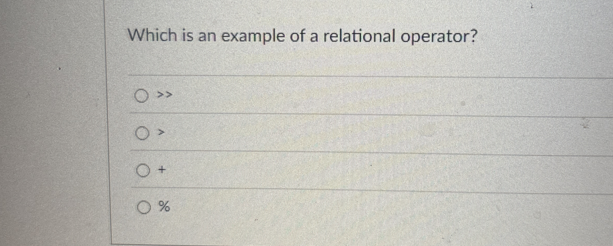 Which is an example of a relational operator? + %