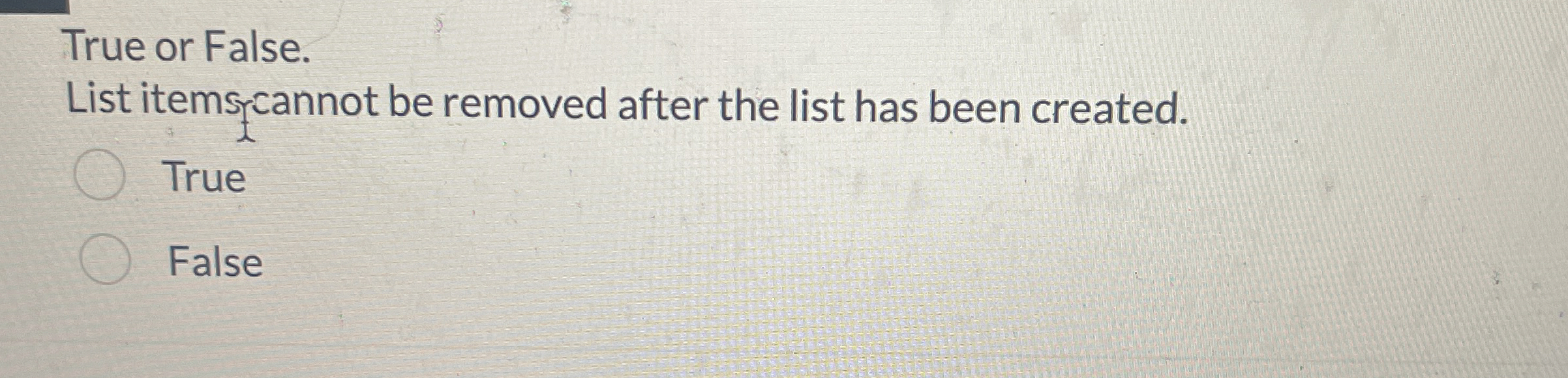 True or False. List itemsfcannot be removed after