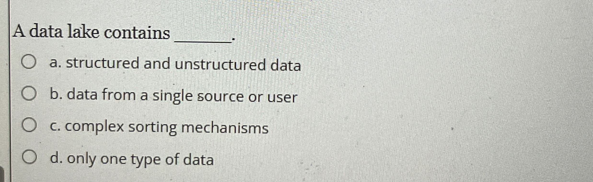 A data lake contains a . structured and