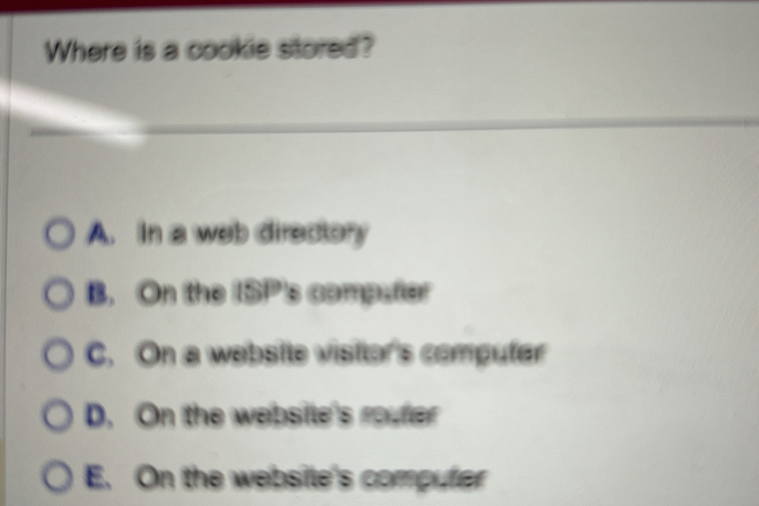 Where is a cookie stored? A . In a web directory