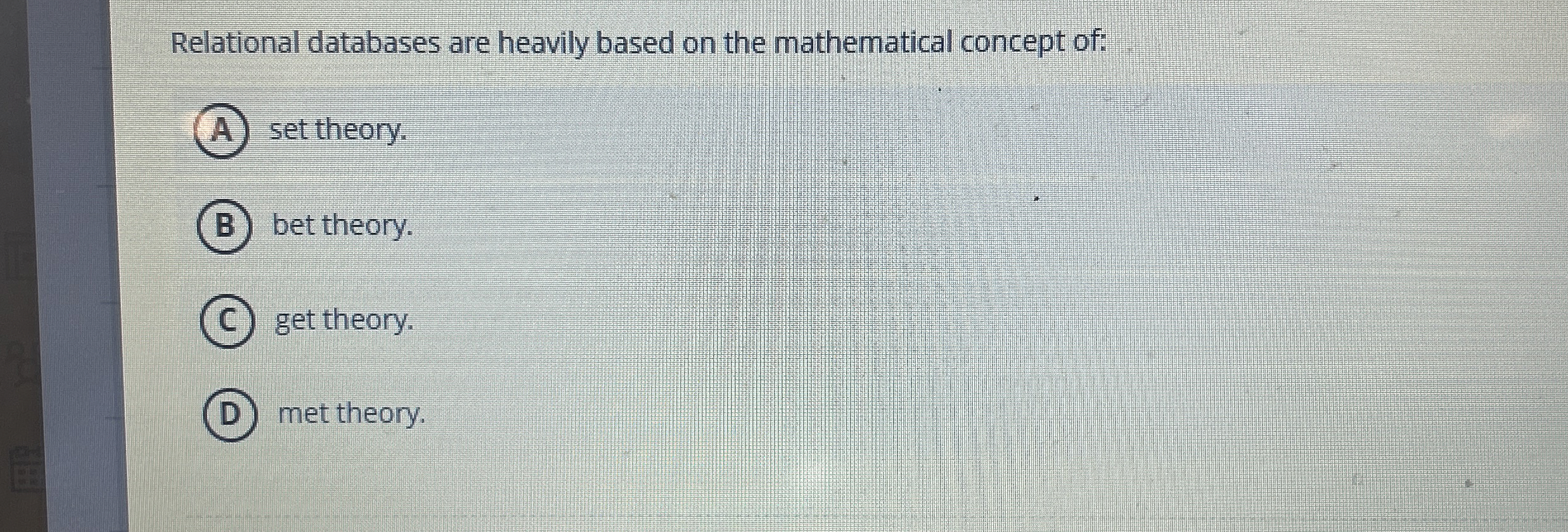 Relational databases are heavily based on the