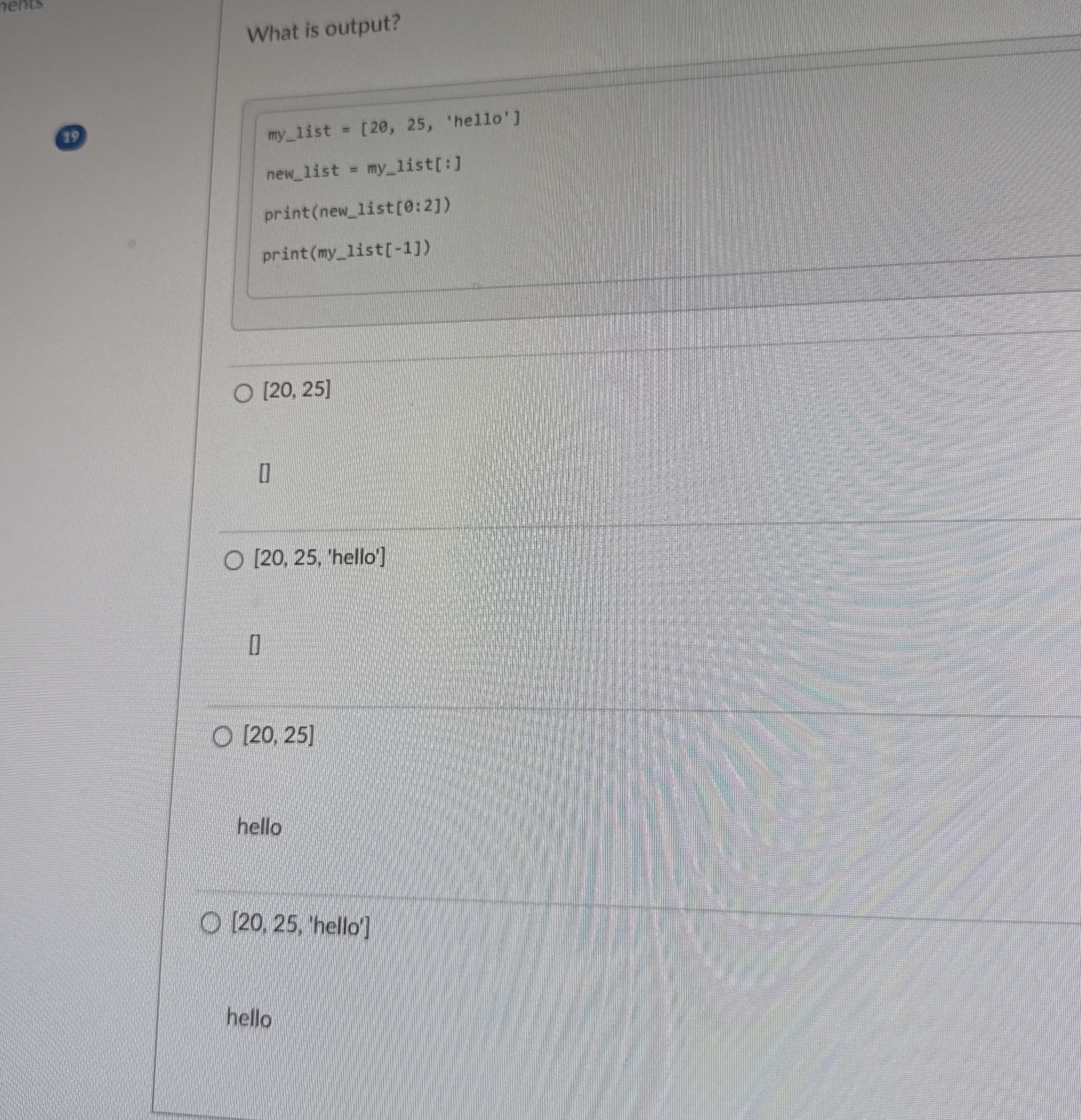 What is output? my _ list = [ 2 0 , 2 5 , 'hel 1