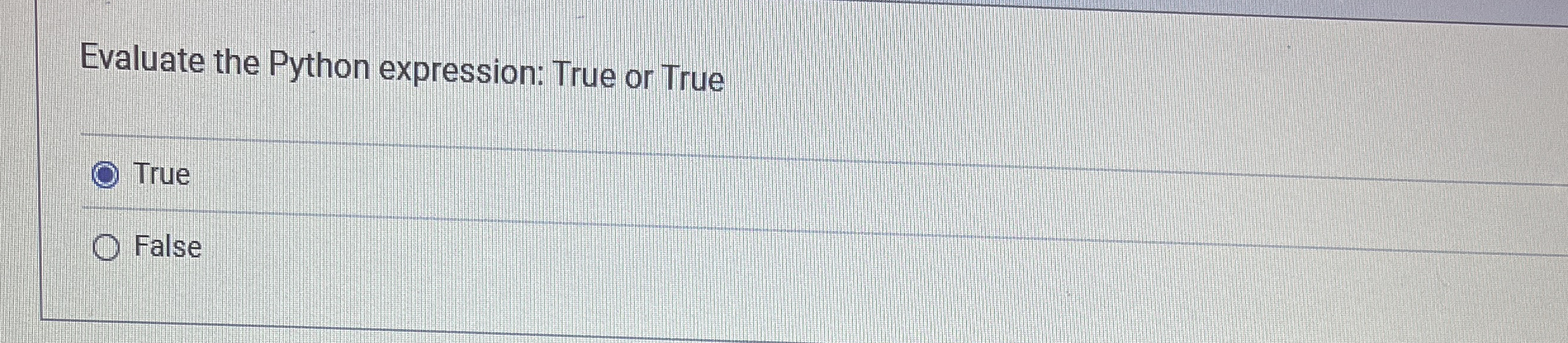 Evaluate the Python expression: True or True True