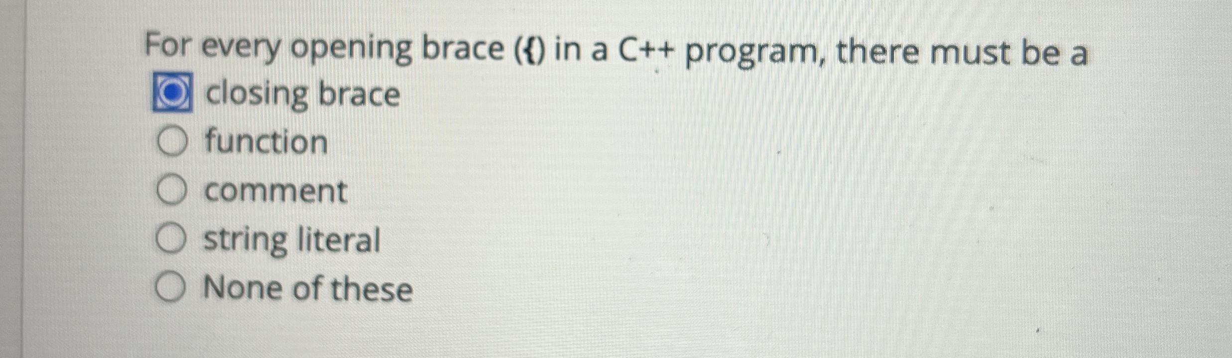 For every opening brace ( l ) in a C + + program,