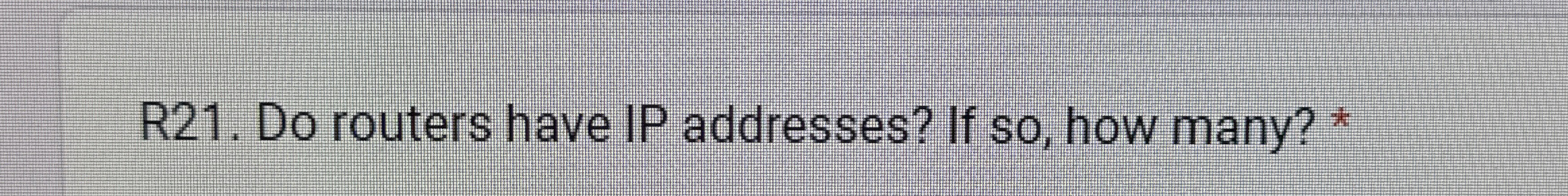 R 2 1 . Do routers have IP addresses? If so , how