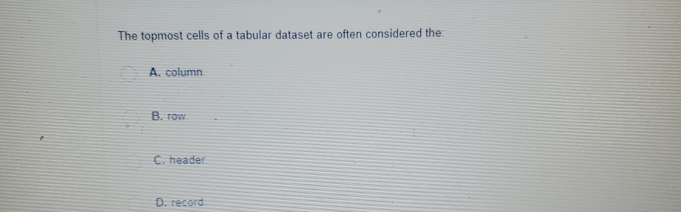 The topmost cells of a tabular dataset are often