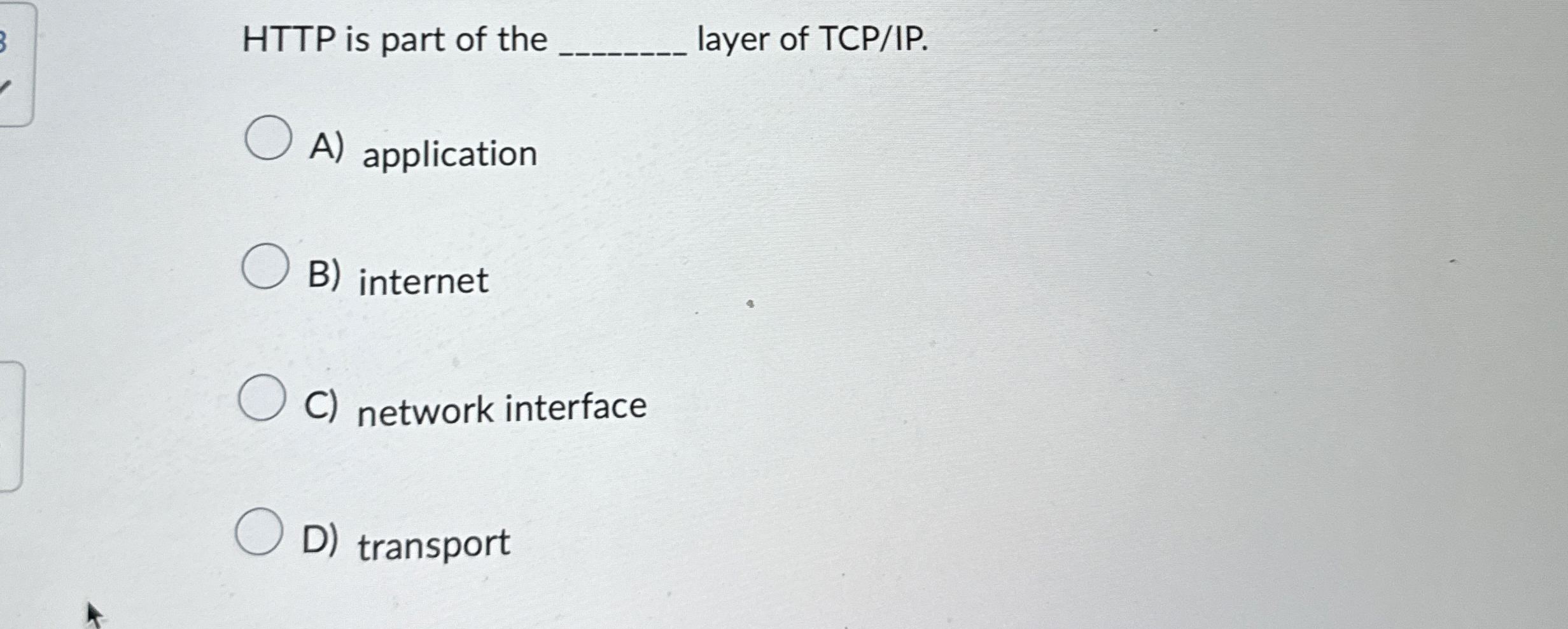 HTTP is part of the q , layer of TCP / IP . A )