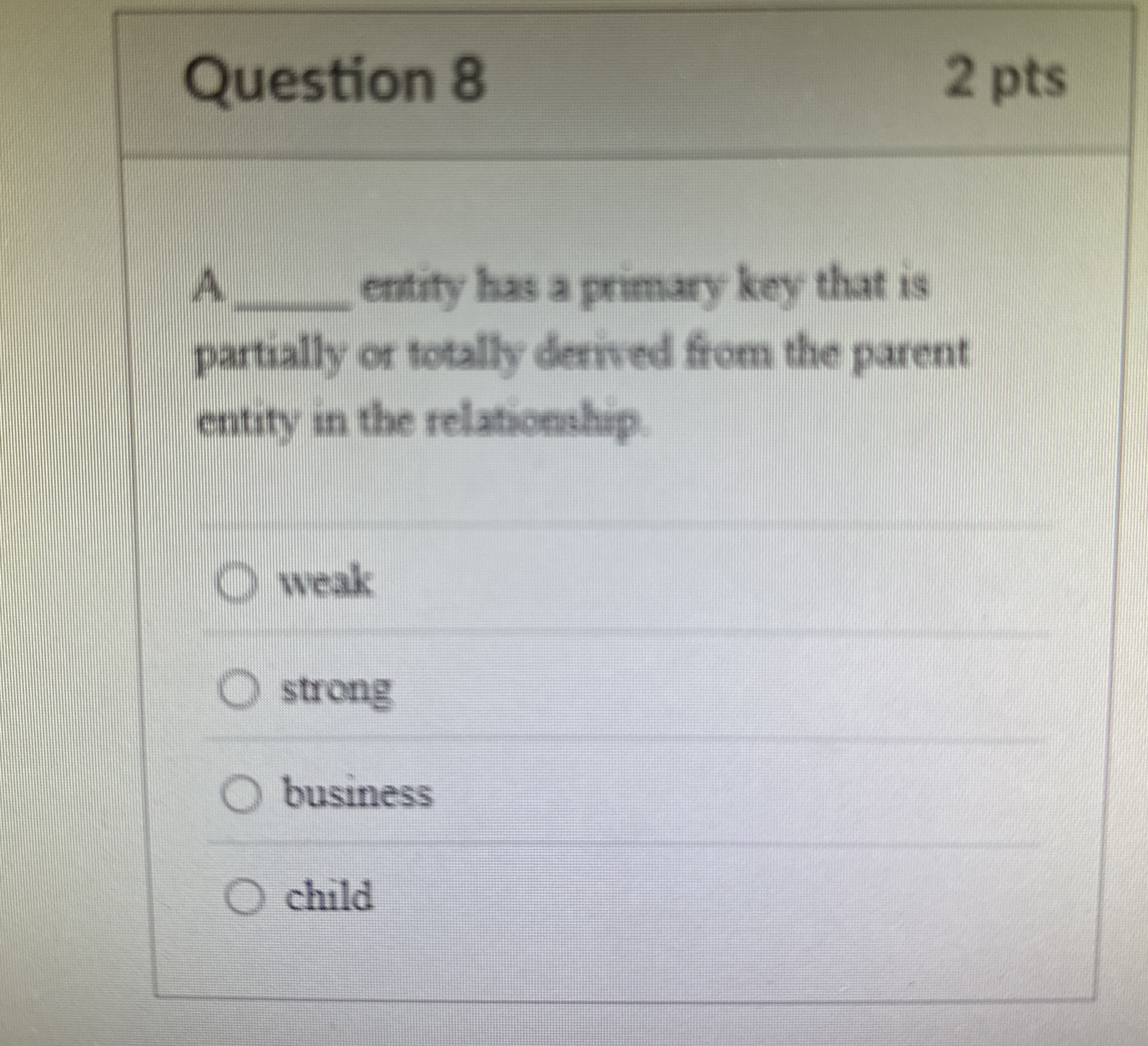 Question 8 A entity has a primary key that is