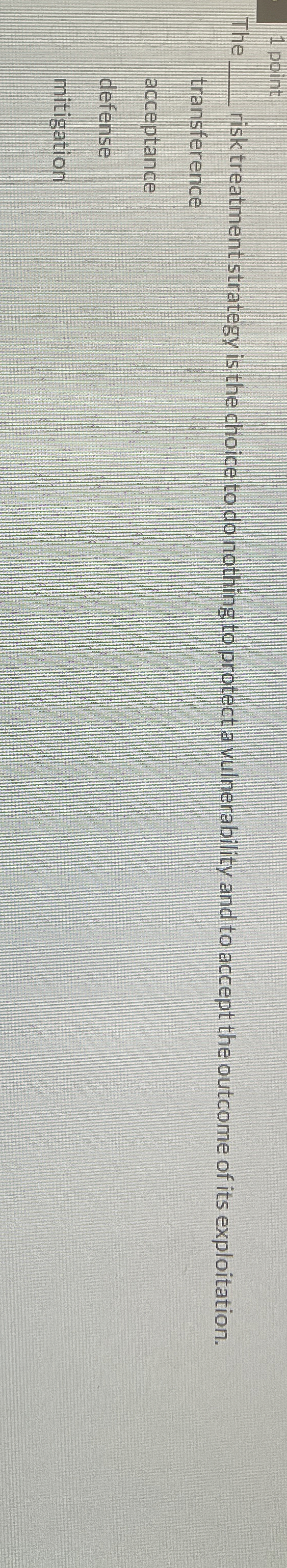 1 point The risk treatment strategy is the choice