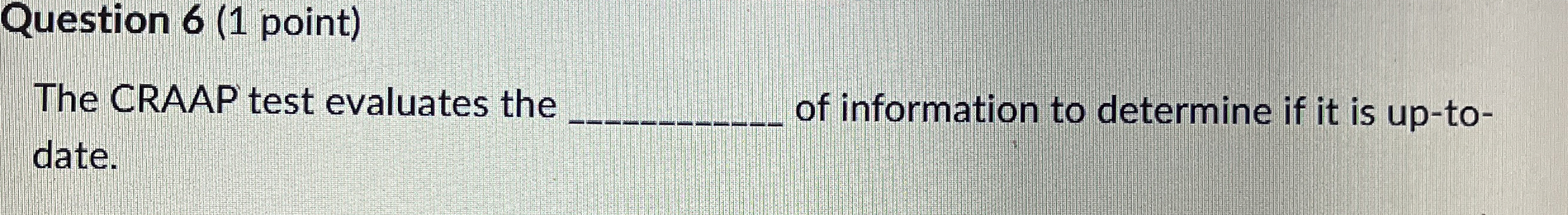 Question 6 ( 1 point ) The CRAAP test evaluates