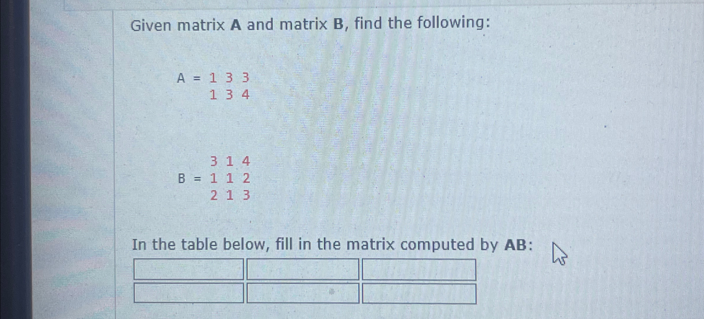 Given matrix A and matrix B , find the following: