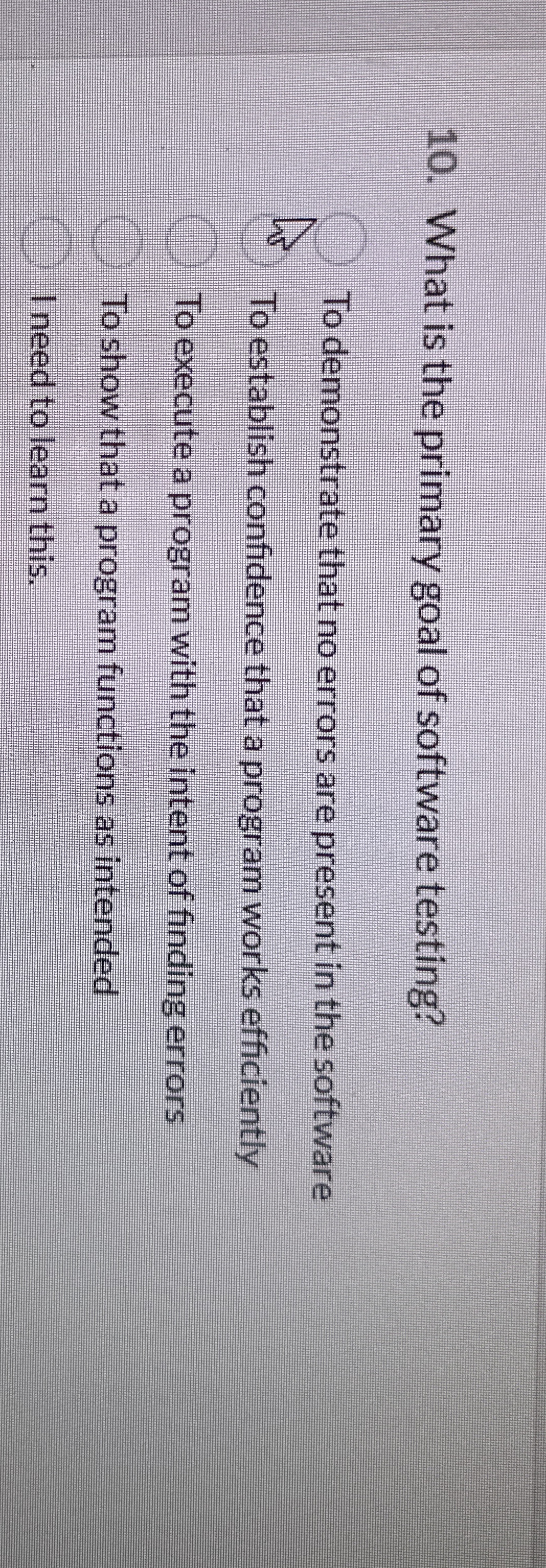 What is the primary goal of software testing? To