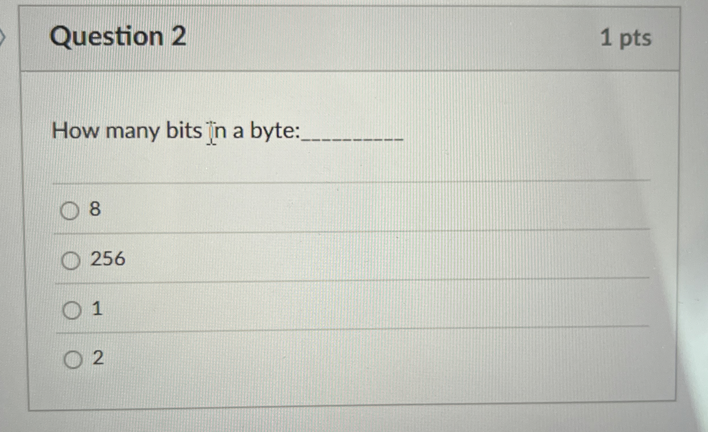 Question 2 How many bits in a byte: 8 2 5 6 1 2