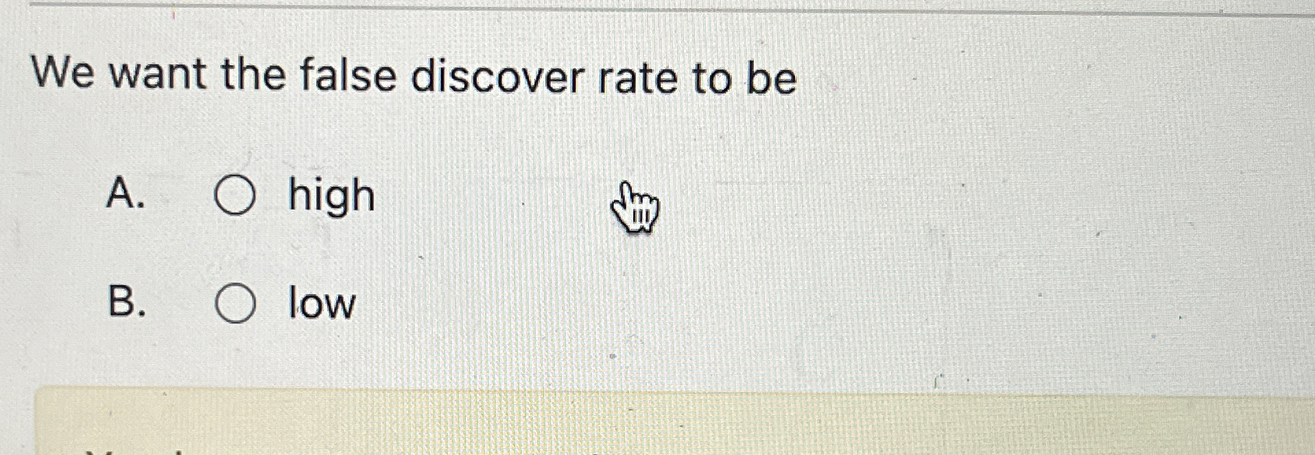 We want the false discover rate to be A . high B