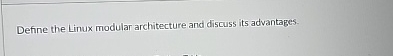 Define the Linux modular architecture and discuss