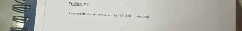 Problem # 2 : Convert the binary whole number 1 1