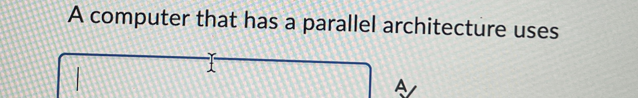 A computer that has a parallel architecture uses