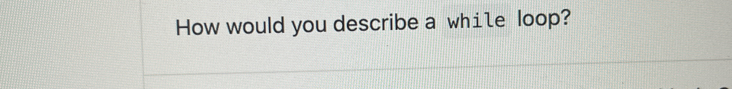 How would you describe a while loop?
