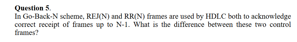 Question 5 . In Go - Back - N scheme, REJ ( N )