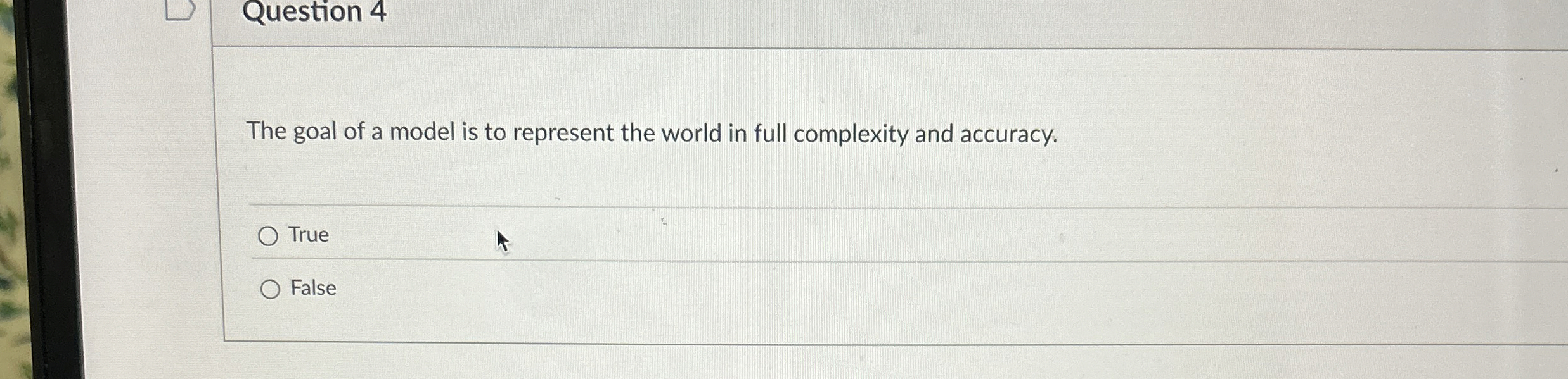 Question 4 The goal of a model is to represent