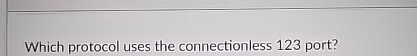 Which protocol uses the connectionless 1 2 3 port?