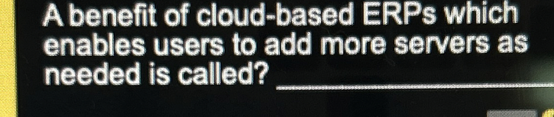 A benefit of cloud - based ERPs which enables