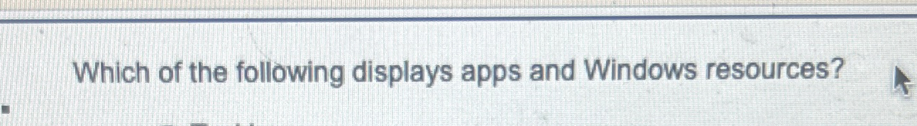 Which of the following displays apps and Windows