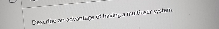 Describe an advantage of having a multiuser