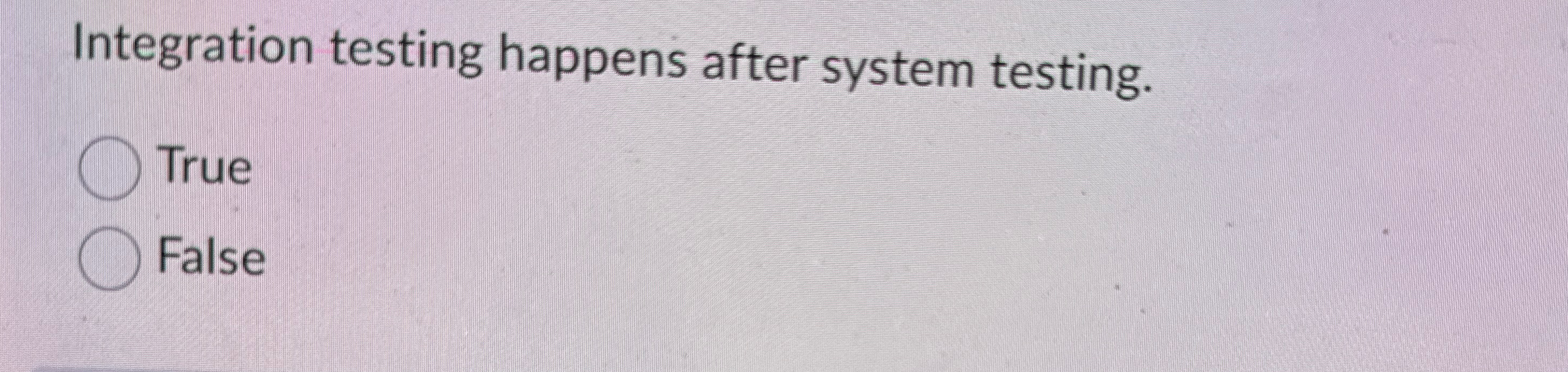 Integration testing happens after system testing.