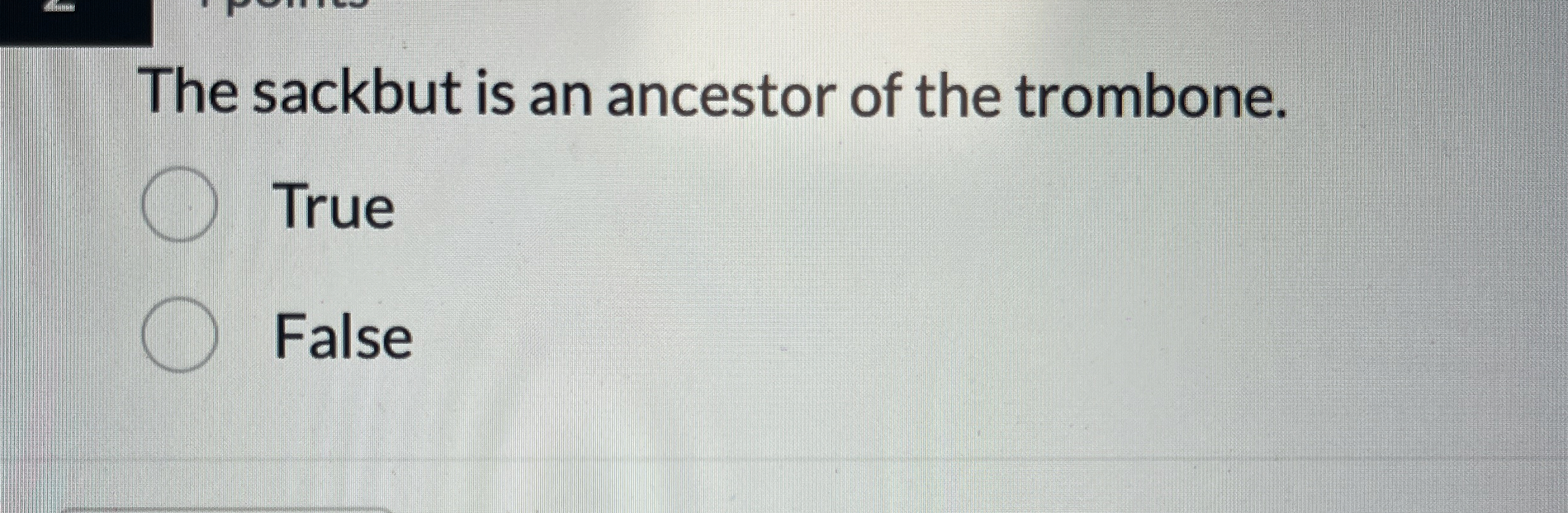 The sackbut is an ancestor of the trombone. True