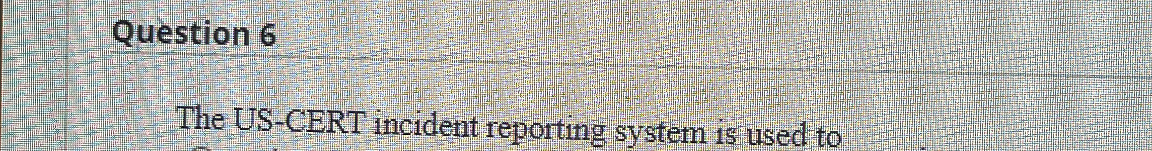 Question 6 The US - CERT incident reporting