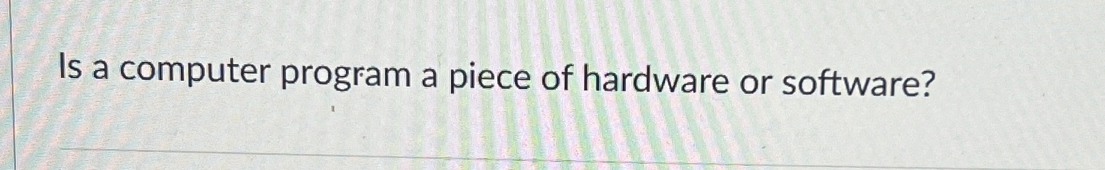 Is a computer program a piece of hardware or