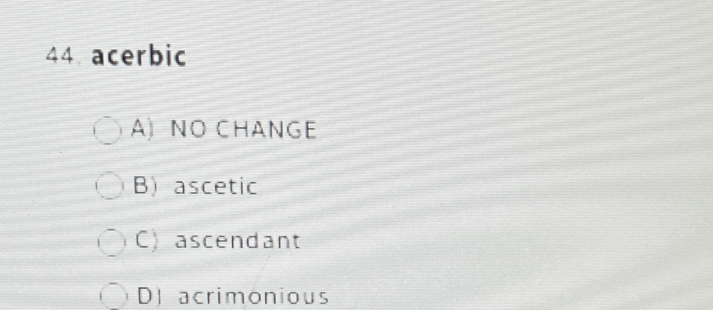 4 4 acerbic A ) NO CHANGE B ) ascetic C )