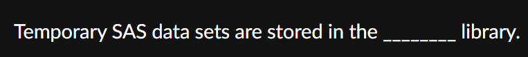 Temporary SAS data sets are stored in the library.