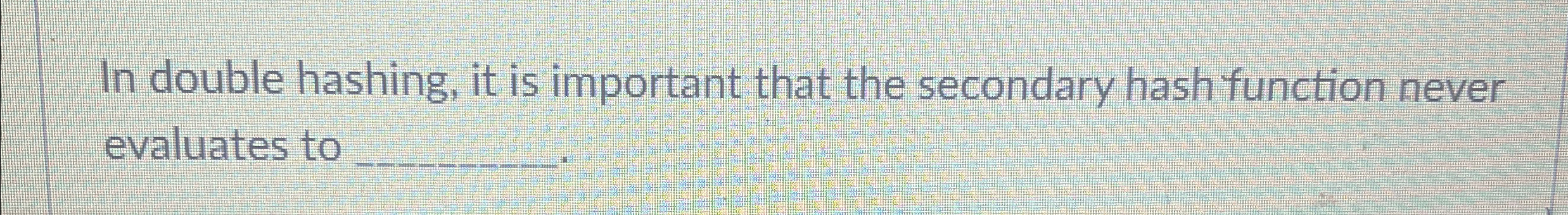 In double hashing, it is important that the
